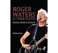 Roger Waters e i Pink Floyd. Segni, sensi e istinti. Ediz. illustrata