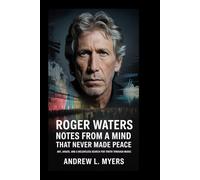 Roger Waters: Notes from a Mind That Never Made Peace: Art, Anger, and a Relentless Search for Truth Through Music