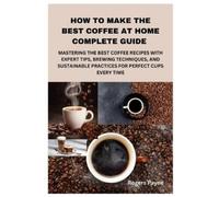 Rogers Payne How to Make the Best Coffee at Home Complete Guide (Tascabile)