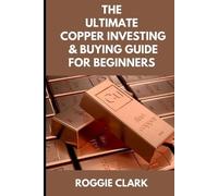Roggie Clark Ra The Ultimate Copper Investing & Buying Guide For Be (Tascabile)