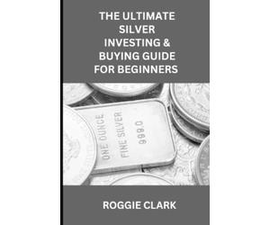 Roggie Clark Ra The Ultimate Silver Investing & Buying Guide For Be (Tascabile)