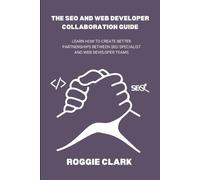 Roggie Clark Raj Clark The SEO and Web Developer Collaboration Guide (Tascabile)