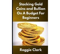 Roggie Clark Raj Stacking Gold Coins and Bullion On A Budget For Beg (Tascabile)