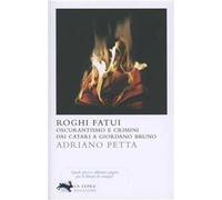 Roghi fatui. Oscurantismo e crimini dai Catari a Giordano Bruno