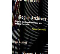 Rogue Archives: Digital Cultural Memory and Media Fandom