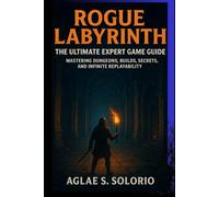 Rogue Labyrinth: The Ultimate Expert Game Guide: Mastering Dungeons, Builds, Secrets, and Infinite Replayability
