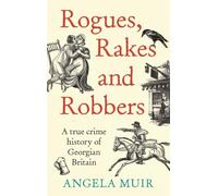 Rogues, Rakes and Robbers: A True Crime History of Georgian Britain