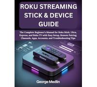 ROKU STREAMING STICK & DEVICE GUIDE: The Complete Beginner’s Manual for Roku Stick, Ultra, Express, and Roku TV with Easy Setup, Remote Pairing, Channels, Apps, Accounts, and Troubleshooting Tips