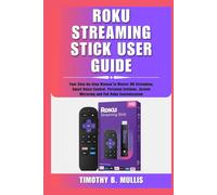 ROKU STREAMING STICK USER GUIDE: Your Step-by-Step Manual to Master HD Streaming, Smart Voice Control, Personal Settings, Screen Mirroring and Full Roku Customization