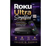 Roku Ultra Simplified: A Practical Guide to Setting Up, Personalizing, and Making the Most of Your Roku Ultra