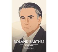 Roland Barthes: A Clear Introduction to the Big Ideas and the Core Concepts