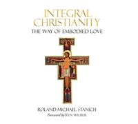 Roland Michael Stanic Integral Christianity The Way of Embodied Lov (Tascabile)
