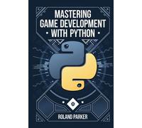 Mastering Game Development with Python: Learn, Develop, and Master Game Design with Leading Python Libraries From Pygame to Panda3D