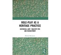 Role-play as a Heritage Practice: Historical Larp, Tabletop RPG and Reenactment