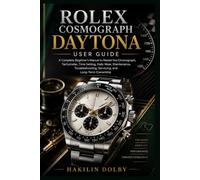 Rolex Cosmograph Daytona User Guide: A Complete Beginner's Manual to Master the Chronograph, Tachymeter, Time Setting, Daily Wear, Maintenance, Troubleshooting, Servicing, and Long-Term Ownership