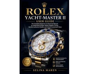 Rolex Yacht-Master II User Guide: The Complete Beginner-to-Advanced Manual to Understand Design, Master Regatta Timing, Identify Authentic Models, and Unlock Investment Value: 6