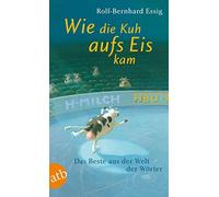Rolf-Bernhard E Wie die Kuh aufs Eis kam: Das Beste aus der Welt der (Tascabile)