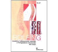 Rolfing. Il metodo per ristabilire l'allineamento naturale e l'integrazione strutturale del corpo umano per ottenere vitalità e benessere