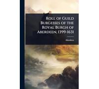 Roll of Guild Burgesses of the Royal Burgh of Aberdeen, 1399-1631