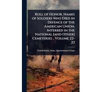 Roll of Honor. Names of Soldiers who Died in Defence of the American Union, Interred in the National [and Other] Cemeteries .. Volume 22-23