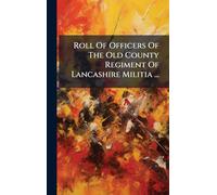 Roll Of Officers Of The Old County Regiment Of Lancashire Militia ...