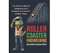 Roller Coaster Engineering: How Roller Coasters Work The Amazing Science and Physics Behind Designing and Building the World's Wildest Rides Book for kids