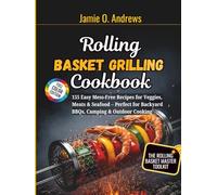 Rolling Basket Grilling Cookbook: 155 Easy Mess-Free Recipes for Veggies, Meats & Seafood - Perfect for Backyard BBQs, Camping & Outdoor Cooking