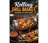 Rolling Grill Basket Cookbook and User Guide: From Setup to Sizzle with Smart Techniques and Flavor-Packed Recipes