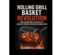 ROLLING GRILL BASKET REVOLUTION: YOUR USER GUIDE TO PERFERCTLY GRILLED VEGGIES , SEAFOOD & SMALL BITES: 1
