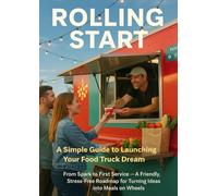 Rolling Start: A Simple Guide to Launching Your Food Truck Dream: From Spark to First Service - A Friendly, Stress-Free Roadmap for Turning Ideas into Meals on Wheels