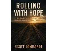 Rolling With Hope: The True Story of Surviving Trauma, Addiction, and Paralysis
