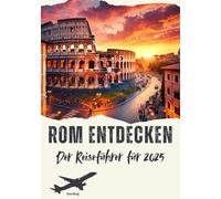 Rom entdecken I Der Reiseführer für 2025: Das Herz des antiken Roms entdecken