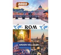 ROM REISEFÜHRER 2025: Entdecken Sie antike Wunder, das lokale Leben und unvergessliche italienische Erlebnisse