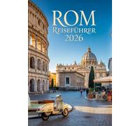 Rom Reiseführer 2026: Top-Sehenswürdigkeiten, Tipps zur Umgebung und Budget Tipps