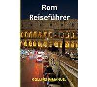 Rom Reiseführer: Eine gefühlvolle Reise durch die Ewige Stadt