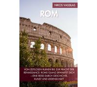Rom Reiseführer: Von zeitlosen Ruinen bis zur Pracht der Renaissance: Roms Glanz erwartet dich-eine Reise durch Geschichte, Kunst und Leidenschaft