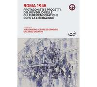 Roma 1945. Protagonisti e progetti del risveglio delle culture democratiche dopo la Liberazione
