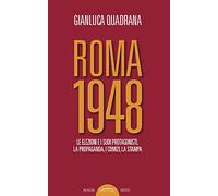 Roma 1948. Le elezioni e i suoi protagonisti. La propaganda, i comizi, la stampa