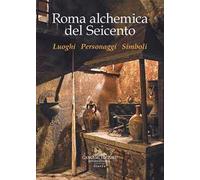 Roma alchemica del Seicento. Luoghi, personaggi, simboli