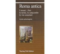 Roma antica. I musei, i fori, le erme, le catacombe, le vie consolari