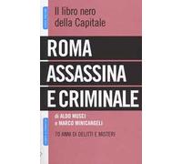 Roma assassina e criminale. Il libro nero della capitale. 70 anni di delitti e misteri