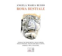 Roma bestiale. Animali nei monumenti, nelle chiese, nelle fontane, nei palazzi della città, simboli, miti, leggende. Ediz. illustrata
