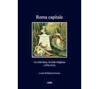 Roma capitale. La città laica, la città religiosa (1870-1915)