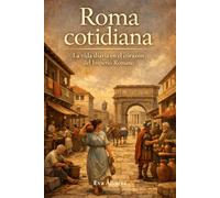 Roma cotidiana: La vida diaria en el corazón del Imperio Romano