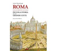 Roma. Dalle origini ad oggi. Piccola storia di una grande città