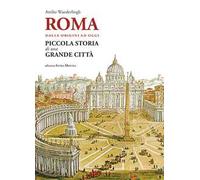 Roma. Dalle origini ad oggi. Piccola storia di una grande città