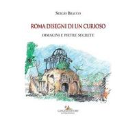 Roma disegni di un curioso. Immagini e pietre segrete. Ediz. illustrata