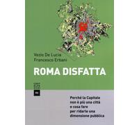 Roma disfatta. Perché la Capitale non è più una città e cosa fare per rida...