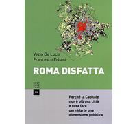 Roma disfatta. Perché la Capitale non è più una città e cosa fare per ridarle una dimensione pubblica