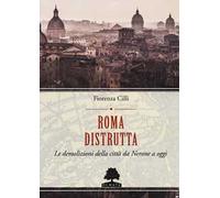 Roma distrutta. Le demolizioni della città da Nerone a oggi
